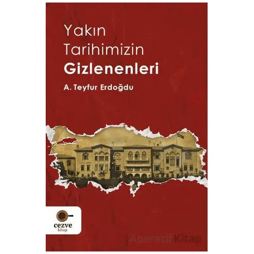 Yakın Tarihimizin Gizlenenleri - A. Teyfur Erdoğdu - Cezve Kitap