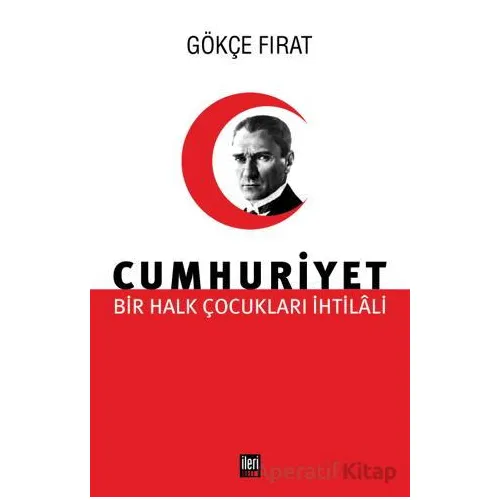 Bir Halk Çocukları İhtilali Cumhuriyet - Gökçe Fırat - İleri Yayınları