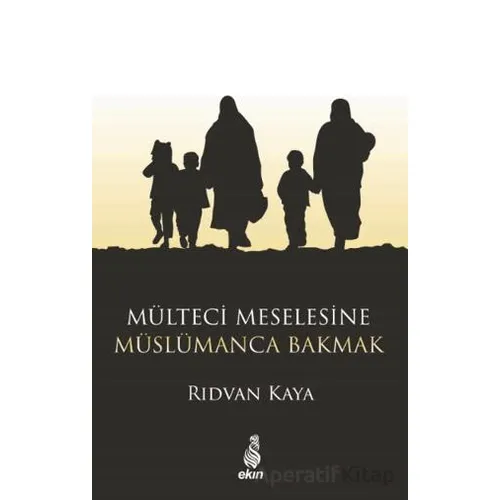 Mülteci Meselesine Müslümanca Bakmak - Rıdvan Kaya - Ekin Yayınları