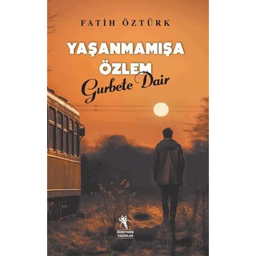 Yaşanmamışa Özlem Gurbete Dair - Fatih Öztürk - Öğretmen Yazarlar