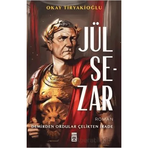 Jül Sezar & Demirden Ordular Çelikten İrade - Okay Tiryakioğlu - Timaş Yayınları