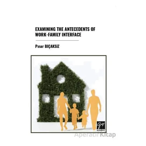 Examınıng The Antecedents Of Work-Famıly Interface - Pınar Bıçaksız - Gazi Kitabevi