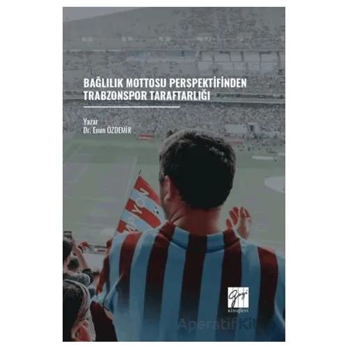 Bağlılık Mottosu Perspektifinden Trabzonspor Taraftarlığı - Emin Özdemir - Gazi Kitabevi