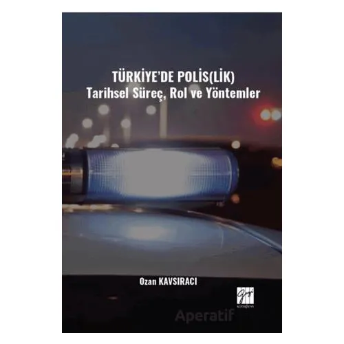 Türkiye’de Polis(lik) Tarihsel Süreç, Rol ve Yöntemler - Ozan Kavsıracı - Gazi Kitabevi