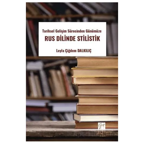 Tarihsel Gelişim Sürecinden Günümüze Rus Dilinde Stilistik - Leyla Çiğdem Dalkılıç - Gazi Kitabevi