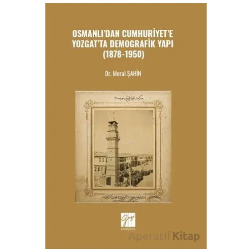 Osmanlı’dan Cumhuriyet’e Yozgat’ta Demografik Yapı (1878-1950) - Meral Şahin - Gazi Kitabevi