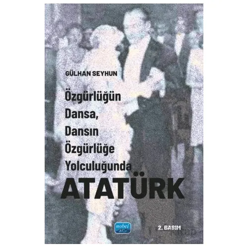 Özgürlüğün Dansa, Dansın Özgürlüğe Yolculuğunda Atatürk - Gülhan Seyhun - Nobel Akademik Yayıncılık
