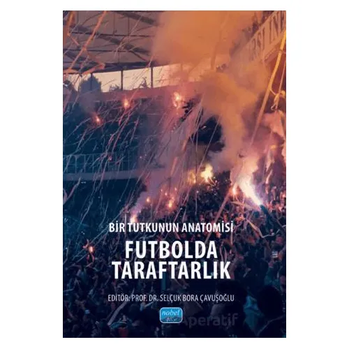 Bir Tutkunun Anatomisi Futbolda Taraftarlık - Kolektif - Nobel Akademik Yayıncılık