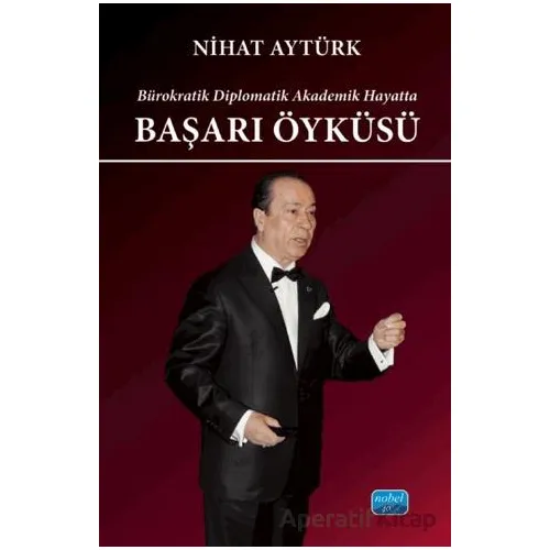 Bürokratik Diplomatik Akademik Hayatta Başarı Öyküsü - Nihat Aytürk - Nobel Akademik Yayıncılık