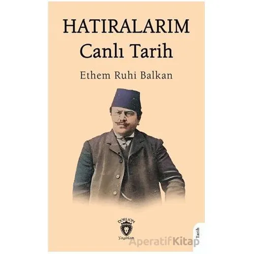 Hatıralarım Canlı Tarih - Ethem Ruhi Balkan - Dorlion Yayınları