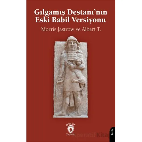 Gılgamış Destanı’nın Eski Babil Versiyonu - Morris Jastrow - Dorlion Yayınları