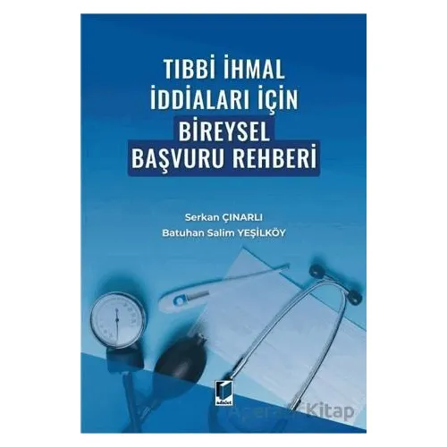Tıbbi İhmal İddiaları İçin Bireysel Başvuru Rehberi - Serkan Çınarlı - Adalet Yayınevi