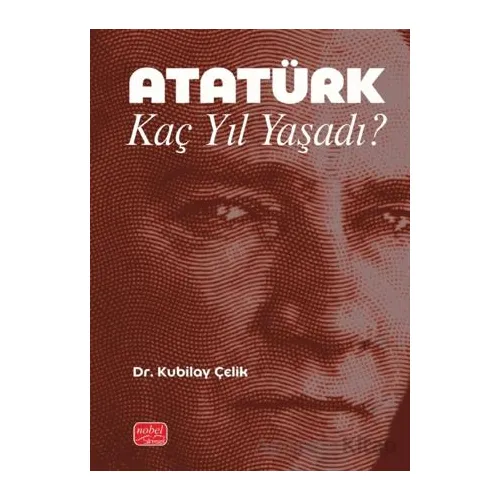 Atatürk Kaç Yıl Yaşadı? - Kubilay Çelik - Nobel Bilimsel Eserler