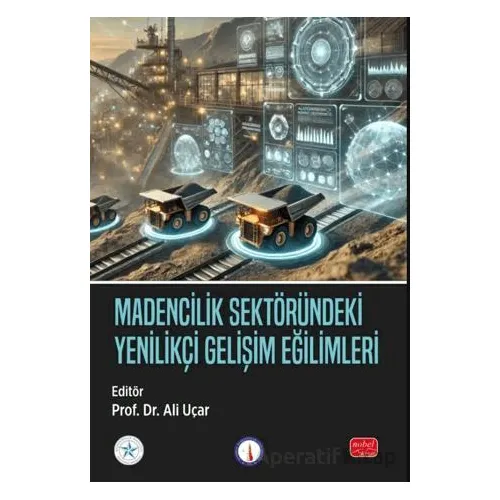 Madencilik Sektöründeki Yenilikçi Gelişim Eğilimleri - Ali Uçar - Nobel Bilimsel Eserler