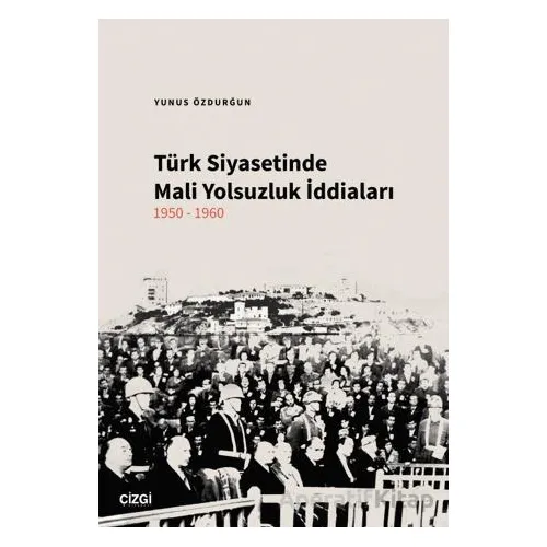 Türk Siyasetinde Mali Yolsuzluk İddiaları 1950-1960 - Yunus Özdurğun - Çizgi Kitabevi Yayınları