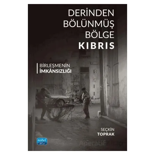 Derinden Bölünmüş Bölge Kıbrıs Birleşmenin İmkânsızlığı - Seçkin Toprak - Nobel Akademik Yayıncılık