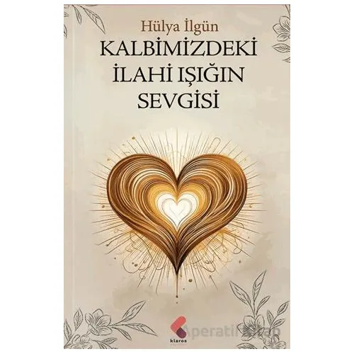 Kalbimizdeki İlahi Işığın Sevgisi - Hülya İlgün - Klaros Yayınları