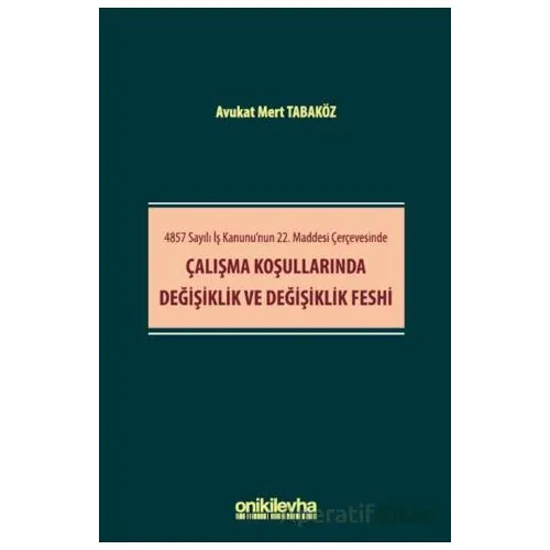 4857 Sayılı İş Kanununun 22. Maddesi Çerçevesinde Çalışma Koşullarında Değişiklik ve Değişiklik Fesh