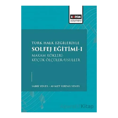 Türk Halk Ezgileriyle Solfej Eğitimi-I - Ahmet Serdar Yener - Eğitim Yayınevi - Bilimsel Eserler