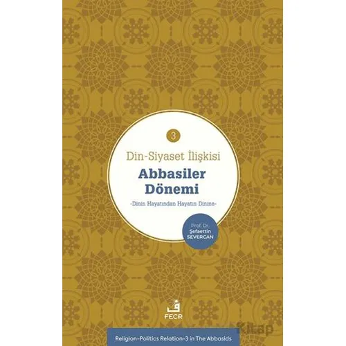 Din-Siyaset İlişkisi-3 Abbâsiler Dönemi-Dinin Hayatından Hayatın Dinine
