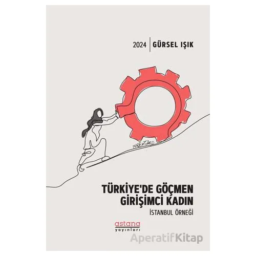 Türkiye’de Göçmen Girişimci Kadın İstanbul Örneği - Gürsel Işık - Astana Yayınları