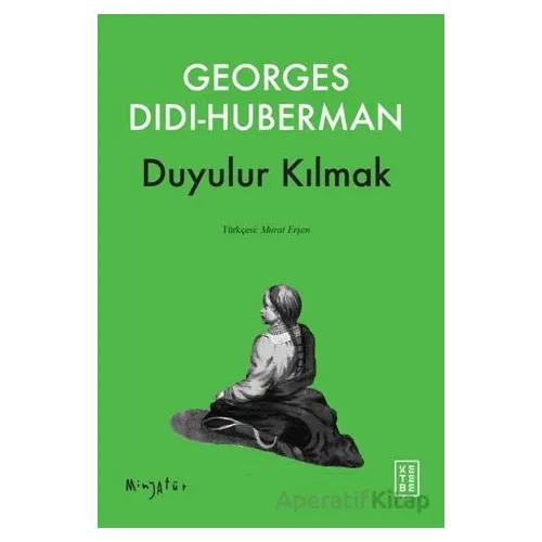 Duyulur Kılmak - Georges Didi-Huberman - Ketebe Yayınları
