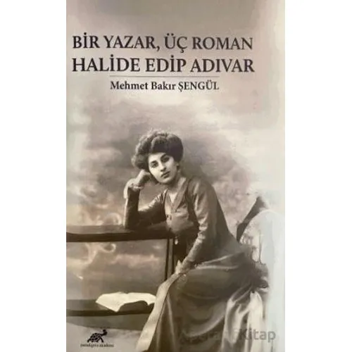 Bir Yazar, Üç Roman Halide Edip Adıvar - Mehmet Bakır Şengül - Paradigma Akademi Yayınları