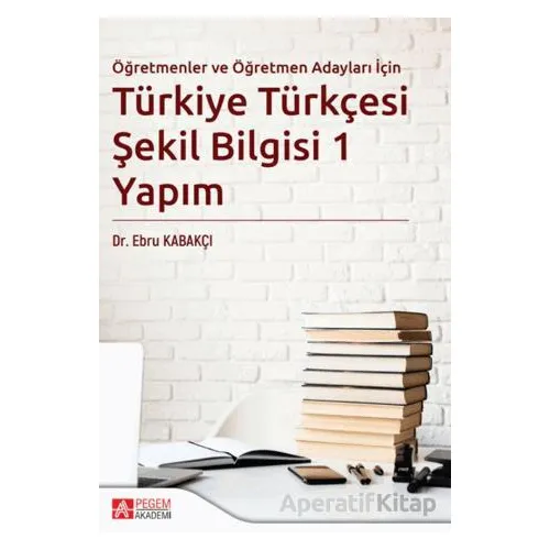Türkiye Türkçesi Şekil Bilgisi 1 Yapım - Ebru Kabakçı - Pegem Akademi Yayıncılık