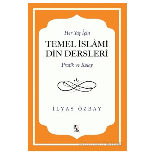 Her Yaş için Temel İslami Din Dersleri - Pratik ve Kolay - İlyas Özbay - Çıra Yayınları