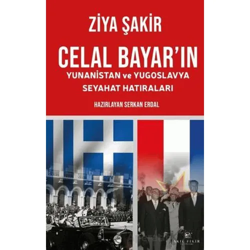 Celal Bayar’ın Yunanistan ve Yugoslavya Seyahat Hatıraları - Ziya Şakir - Akıl Fikir Yayınları