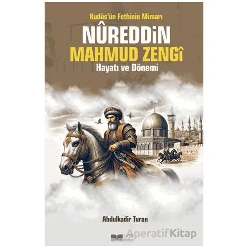 Kudüsün Fethinin Mimarı Nureddin Mahmud Zengi Hayatı ve Dönemi - Abdulkadir Turan - Siyer Yayınları
