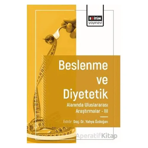 Beslenme ve Diyetetik Alanında Araştırmalar III - Özlem Yılmaz - Eğitim Yayınevi - Bilimsel Eserler