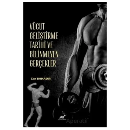 Vücut Geliştirme Tarihi ve Bilinmeyen Gerçekler - Can Bahadır - Paradigma Akademi Yayınları