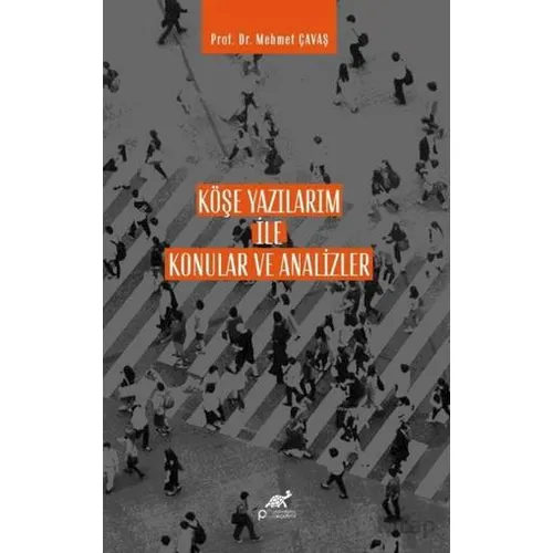 Köşe Yazılarım İle Konular ve Analizler - Mehmet Çavaş - Paradigma Akademi Yayınları