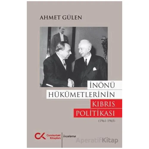 İnönü Hükümetlerinin Kıbrıs Politikası (1961 - 1965) - Ahmet Gülen - Cumhuriyet Kitapları
