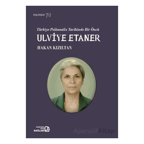Türkiye Psikanaliz Tarihinde Bir Öncü: Ulviye Etaner - Hakan Kızıltan - Bağlam Yayınları