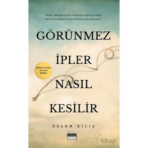 Görünmez İpler Nasıl Kesilir - Özlem Kılıç - Siyah Beyaz Yayınları