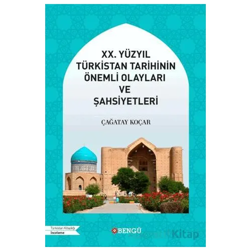 XX. Yüzyıl Türkistan Tarihinin Önemli Olayları ve Şahsiyetleri - Çağatay Koçar - Bengü Yayınları