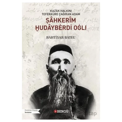 Kazak Halkını Tefekküre Çağıran Adam Şahkerim Hudayberdi Oğlı - Bahtiyar Bateu - Bengü Yayınları