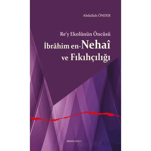Re’y Ekolünün Öncüsü İbrahim en-Nehai ve Fıkıhçılığı - Abdullah Önder - Ankara Okulu Yayınları
