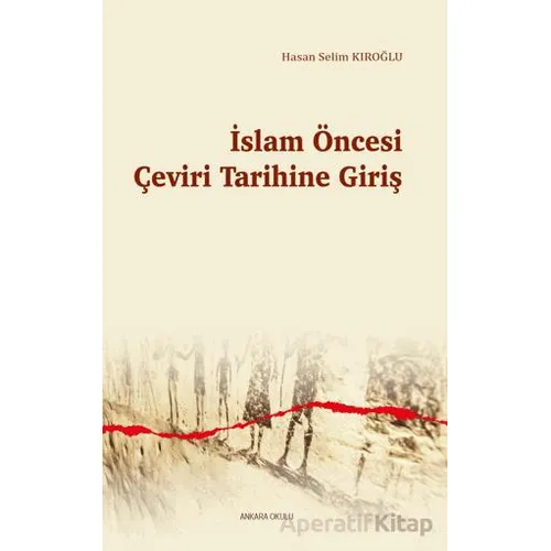 İslam Öncesi Çeviri Tarihine Giriş - Hasan Selim Kıroğlu - Ankara Okulu Yayınları