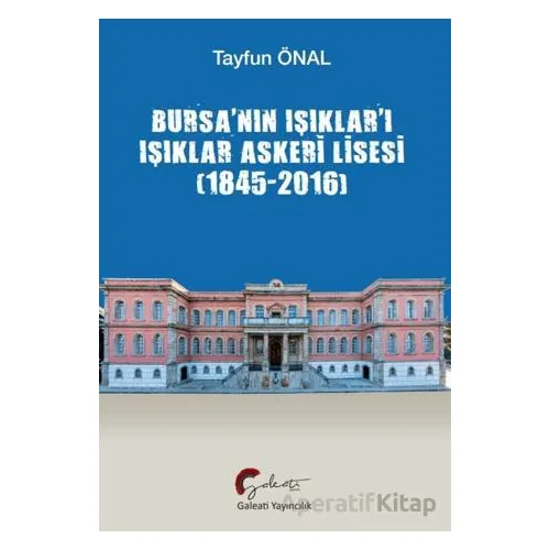 Bursa’nın Işıklar’ı Işıklar Askeri Lisesi (1845-2016) - Tayfun Önal - Galeati Yayıncılık