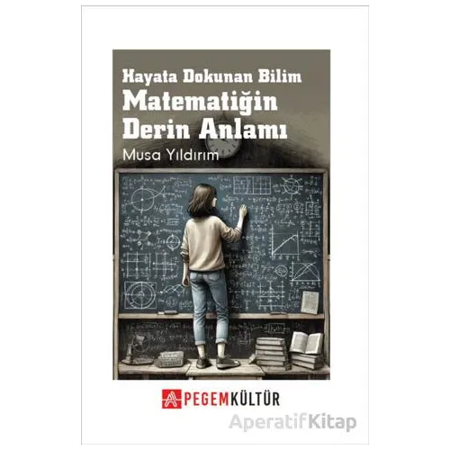 Hayata Dokunan Bilim Matematiğin Derin Anlamı - Musa Yıldırım - Pegem Akademi Yayıncılık