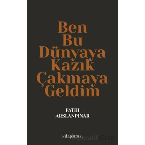 Ben Bu Dünyaya Kazık Çakmaya Geldim - Fatih Aslanpınar - Kitap Arası