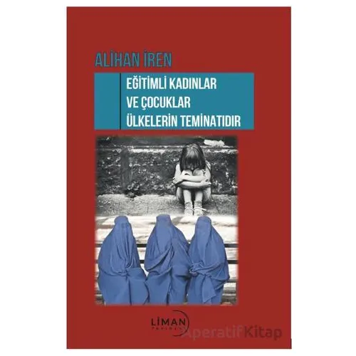 Eğitimli Kadınlar ve Çocuklar Ülkelerin Teminatı - Alihan İren - Liman Yayınevi