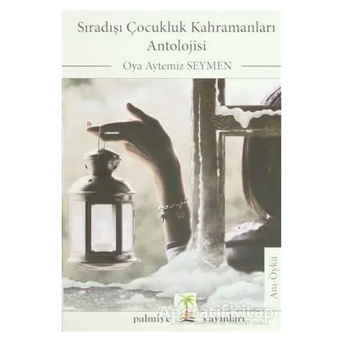 Sıradışı Çocukluk Kahramanları Antolojisi - Oya Aytemiz Seymen - Palmiye Kitapları