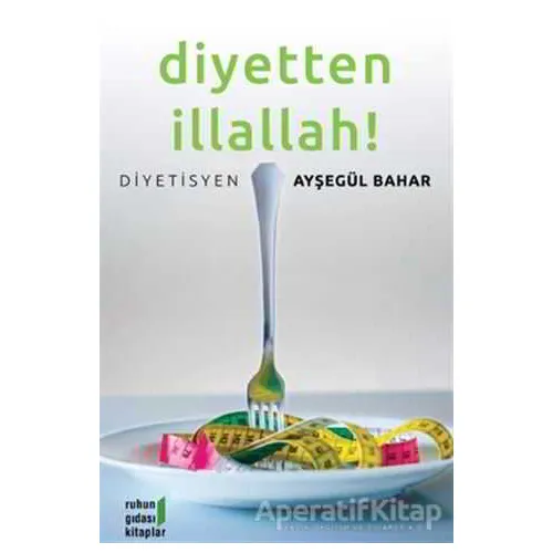 Diyetten İllallah! - Ayşegül Bahar - Ruhun Gıdası Kitaplar
