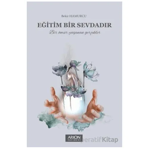 Eğitim Bir Sevdadır - Bekir Hamurcu - Arion Yayınevi