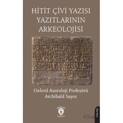 Hitit Çivi Yazısı Yazıtlarının Arkeolojisi - Archibald Sayce - Dorlion Yayınları