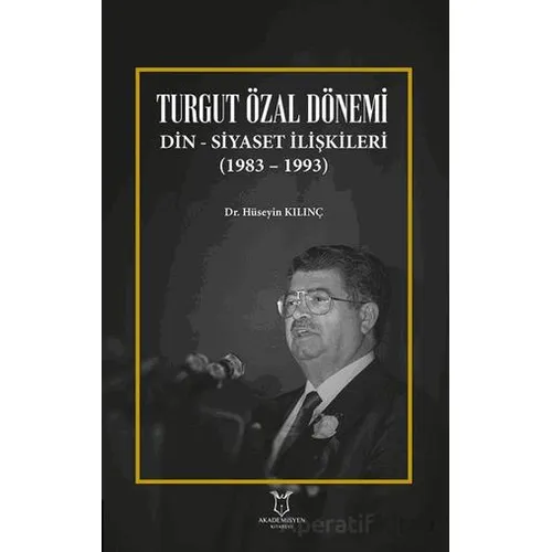 Turgut Özal Dönemi Din Siyaset İlişkileri (1983 – 1993) - Hüseyin Kılınç - Akademisyen Kitabevi